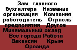 Зам. главного бухгалтера › Название организации ­ Компания-работодатель › Отрасль предприятия ­ Другое › Минимальный оклад ­ 1 - Все города Работа » Вакансии   . Крым,Ореанда